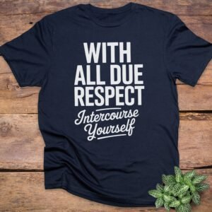 With All Due Respect Intercourse Yourself T-Shirts