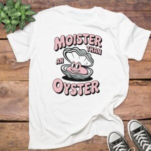 Moister Than An Oyster T-Shirt
