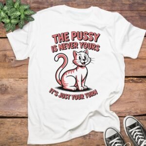 The Pussy Is Never Yours T-Shirt
