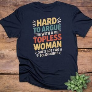 Hard To Argue Topless Woman T-Shirts