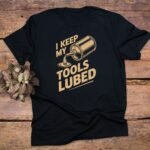 I Keep My Tools Lubed T-Shirt