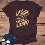 I Keep My Tools Lubed T-Shirt