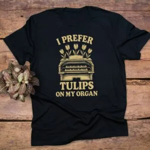 I Prefer Tulips on My Organ T-Shirt