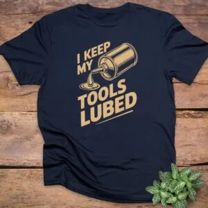 I Keep My Tools Lubed T-Shirt