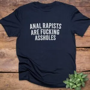 Anal Rapists Are Fucking Assholes T-Shirt