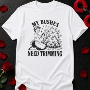 My Bushes Need Trimming T-Shirt