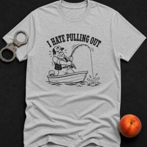 I Hate Pulling Out T-Shirt