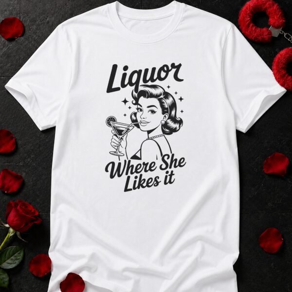 Liquor Where She Likes It T-Shirt funny adult humor t-shirt
