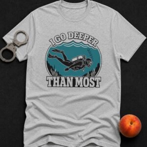 I Go Deeper Than Most T-Shirt funny adult humor t-shirt